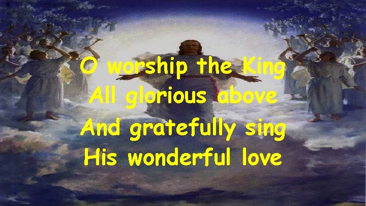 O worship the King All glorious above And gratefully sing His wonderful love 