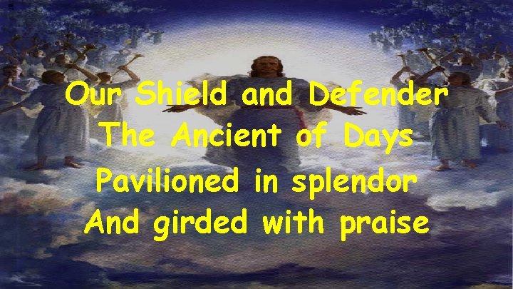 Our Shield and Defender The Ancient of Days Pavilioned in splendor And girded with