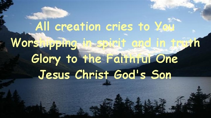 All creation cries to You Worshipping in spirit and in truth Glory to the