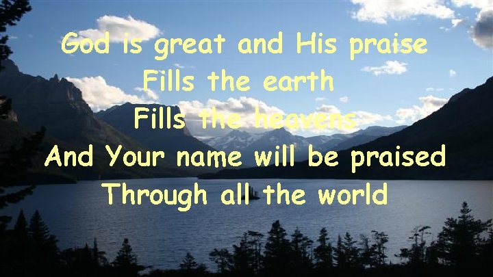 God is great and His praise Fills the earth Fills the heavens And Your
