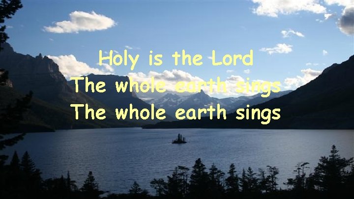 Holy is the Lord The whole earth sings 