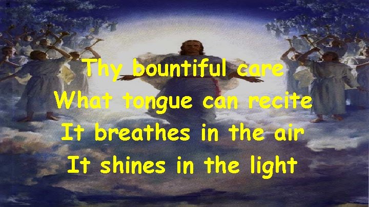 Thy bountiful care What tongue can recite It breathes in the air It shines