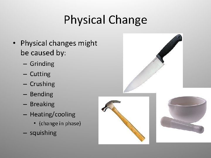 Physical Change • Physical changes might be caused by: – – – Grinding Cutting