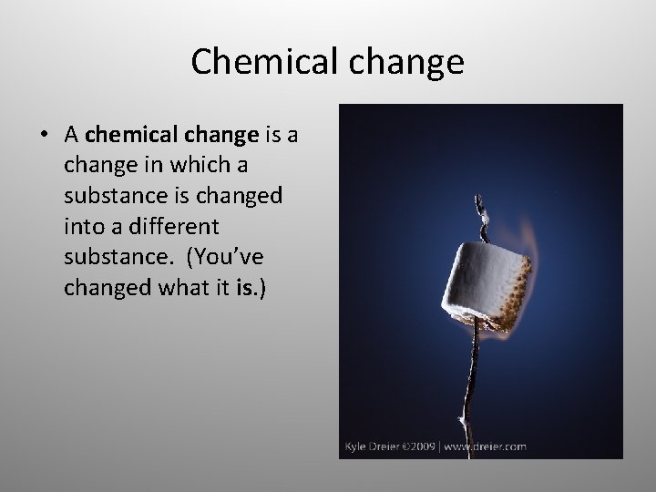 Chemical change • A chemical change is a change in which a substance is