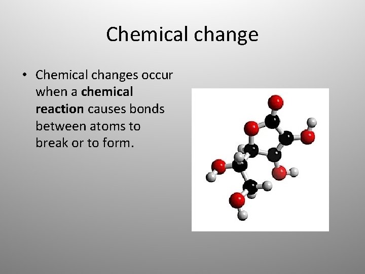 Chemical change • Chemical changes occur when a chemical reaction causes bonds between atoms