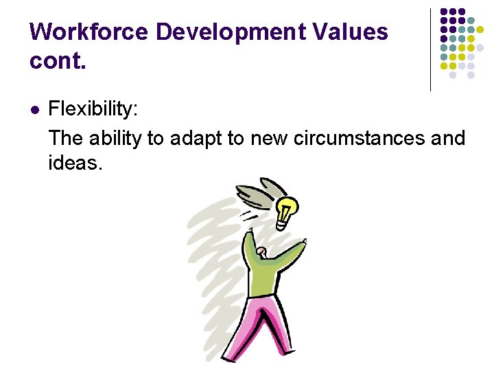 Workforce Development Values cont. l Flexibility: The ability to adapt to new circumstances and