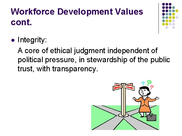 Workforce Development Values cont. l Integrity: A core of ethical judgment independent of political