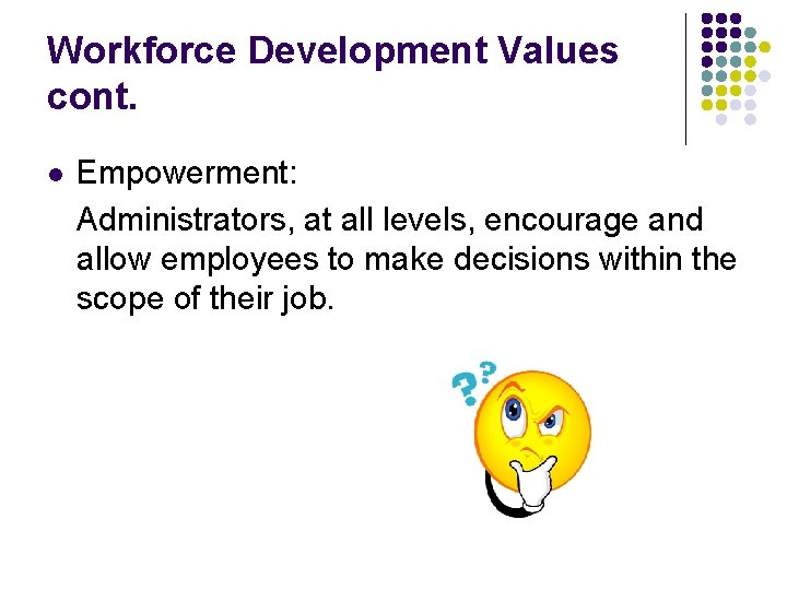Workforce Development Values cont. l Empowerment: Administrators, at all levels, encourage and allow employees