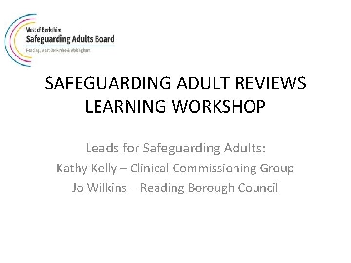 SAFEGUARDING ADULT REVIEWS LEARNING WORKSHOP Leads for Safeguarding Adults: Kathy Kelly – Clinical Commissioning