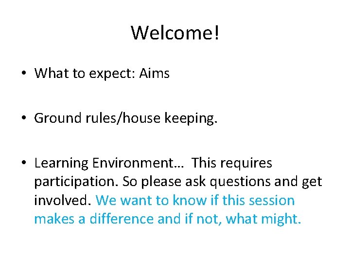 Welcome! • What to expect: Aims • Ground rules/house keeping. • Learning Environment… This