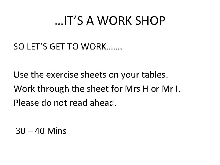 …IT’S A WORK SHOP SO LET’S GET TO WORK……. Use the exercise sheets on