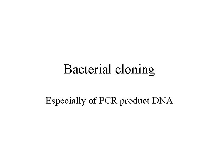 Bacterial cloning Especially of PCR product DNA 