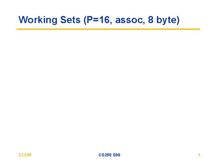 Working Sets (P=16, assoc, 8 byte) 2/12/99 CS 258 S 99 5 Working Sets (P=16, assoc, 8 byte) 2/12/99 CS 258 S 99 5