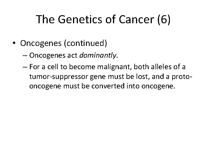 The Genetics of Cancer (6) • Oncogenes (continued) – Oncogenes act dominantly. – For