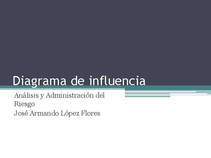 Diagrama de influencia Análisis y Administración del Riesgo José Armando López Flores 
