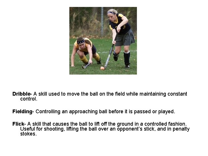 Dribble- A skill used to move the ball on the field while maintaining constant