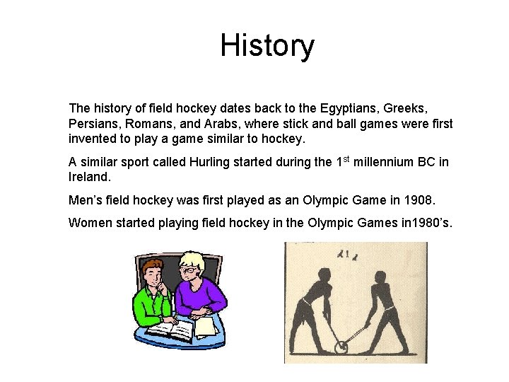 History The history of field hockey dates back to the Egyptians, Greeks, Persians, Romans,