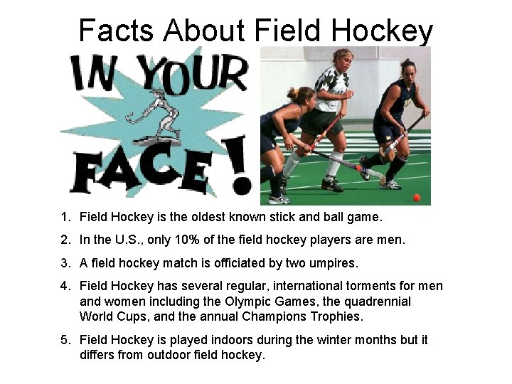 Facts About Field Hockey 1. Field Hockey is the oldest known stick and ball