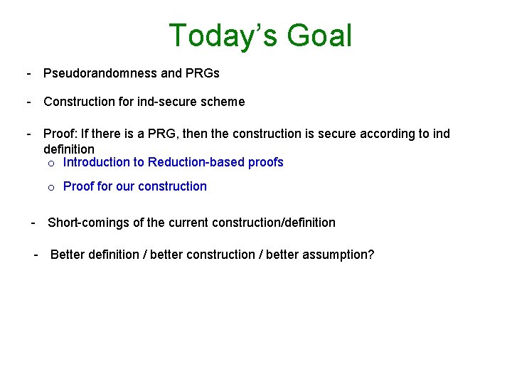 Today’s Goal - Pseudorandomness and PRGs - Construction for ind-secure scheme - Proof: If