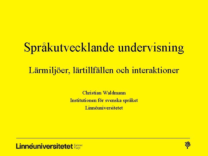 Språkutvecklande undervisning Lärmiljöer, lärtillfällen och interaktioner Christian Waldmann Institutionen för svenska språket Linnéuniversitetet Språkutvecklande undervisning Lärmiljöer, lärtillfällen och interaktioner Christian Waldmann Institutionen för svenska språket Linnéuniversitetet