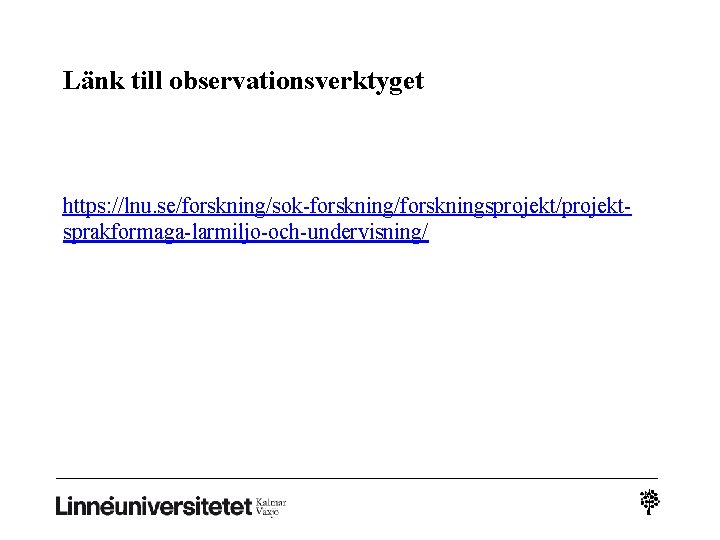 Länk till observationsverktyget https: //lnu. se/forskning/sok-forskning/forskningsprojekt/projektsprakformaga-larmiljo-och-undervisning/ Länk till observationsverktyget https: //lnu. se/forskning/sok-forskning/forskningsprojekt/projektsprakformaga-larmiljo-och-undervisning/