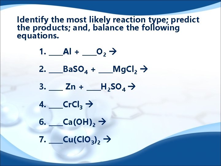 Identify the most likely reaction type; predict the products; and, balance the following equations.