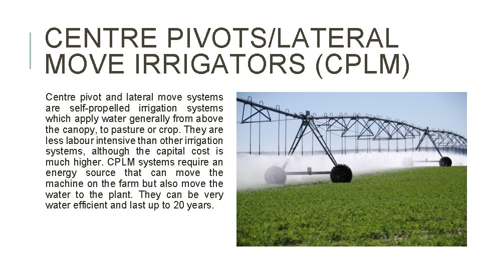 CENTRE PIVOTS/LATERAL MOVE IRRIGATORS (CPLM) Centre pivot and lateral move systems are self-propelled irrigation