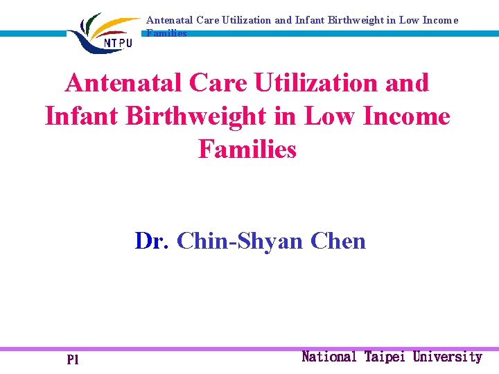 Antenatal Care Utilization and Infant Birthweight in Low Income Families Dr. Chin-Shyan Chen P