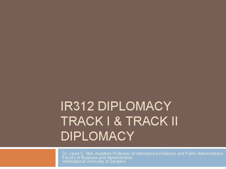 IR 312 DIPLOMACY TRACK I & TRACK II DIPLOMACY Dr. Jared O. Bell, Assistant