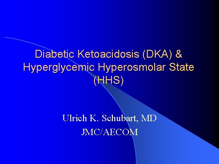 Diabetic Ketoacidosis (DKA) & Hyperglycemic Hyperosmolar State (HHS) Ulrich K. Schubart, MD JMC/AECOM 