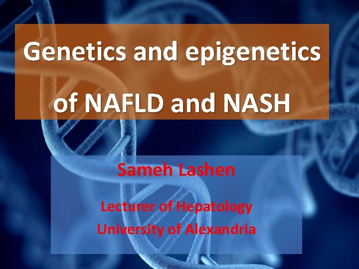 Genetics and epigenetics of NAFLD and NASH Sameh Lashen Lecturer of Hepatology University of Genetics and epigenetics of NAFLD and NASH Sameh Lashen Lecturer of Hepatology University of
