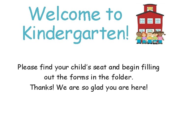 Welcome to Kindergarten! Please find your child’s seat and begin filling out the forms