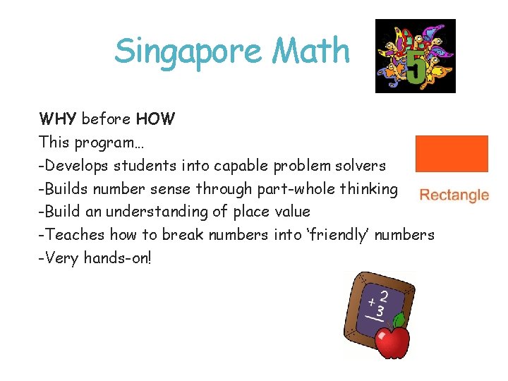 Singapore Math WHY before HOW This program… -Develops students into capable problem solvers -Builds