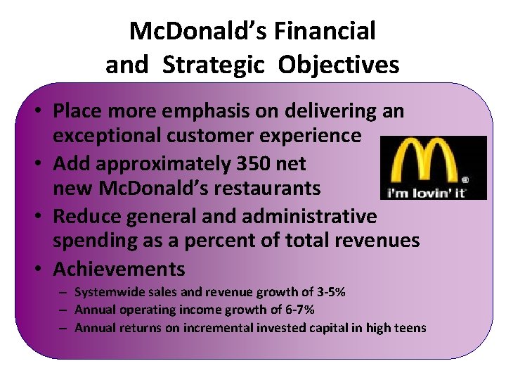 Mc. Donald’s Financial and Strategic Objectives • Place more emphasis on delivering an exceptional