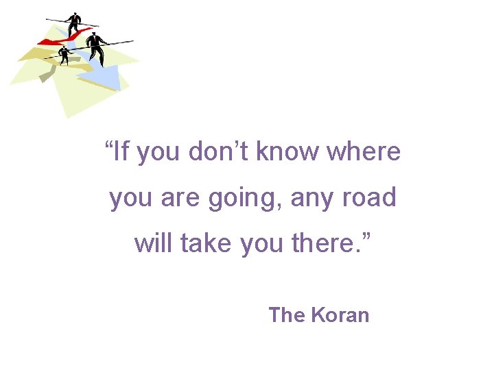 “If you don’t know where you are going, any road will take you there.