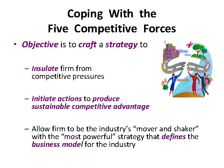Coping With the Five Competitive Forces • Objective is to craft a strategy to