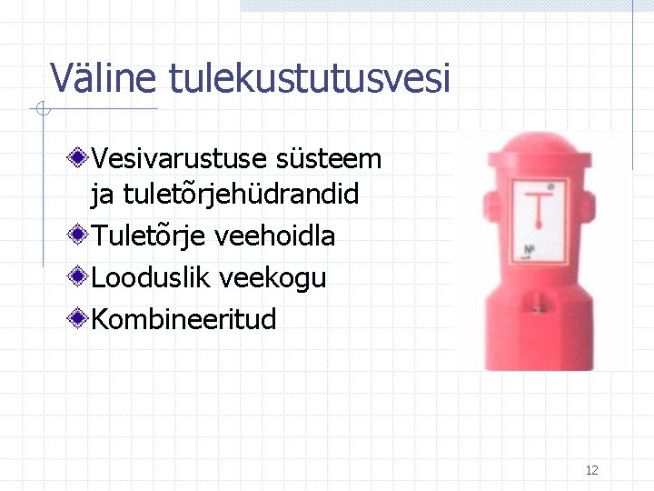 Väline tulekustutusvesi Vesivarustuse süsteem ja tuletõrjehüdrandid Tuletõrje veehoidla Looduslik veekogu Kombineeritud 12 