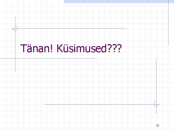 Tänan! Küsimused? ? ? 18 