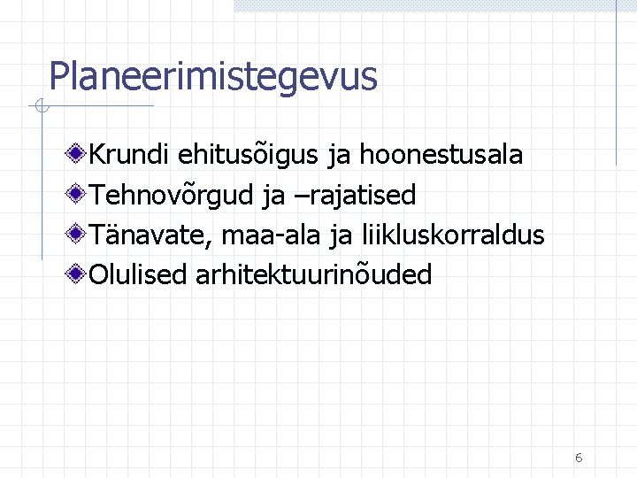 Planeerimistegevus Krundi ehitusõigus ja hoonestusala Tehnovõrgud ja –rajatised Tänavate, maa-ala ja liikluskorraldus Olulised arhitektuurinõuded