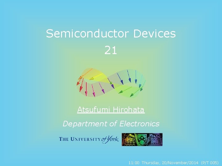 Semiconductor Devices 21 Atsufumi Hirohata Department of Electronics 11: 00 Thursday, 20/November/2014 (P/T 005)