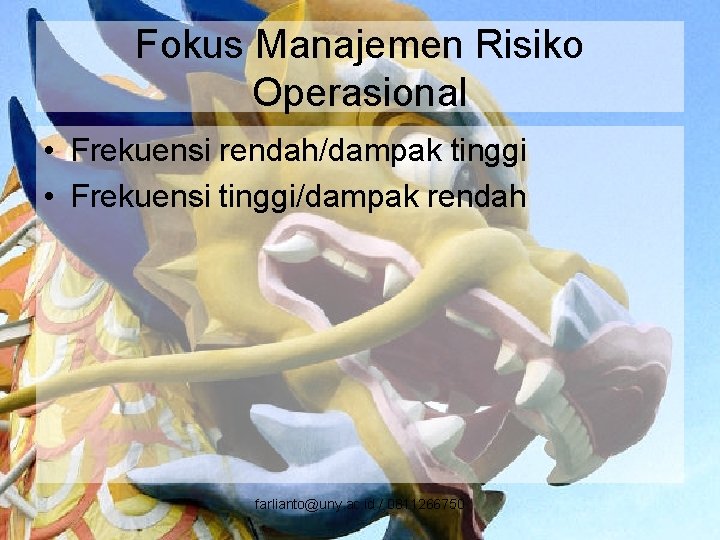 Fokus Manajemen Risiko Operasional • Frekuensi rendah/dampak tinggi • Frekuensi tinggi/dampak rendah farlianto@uny. ac.