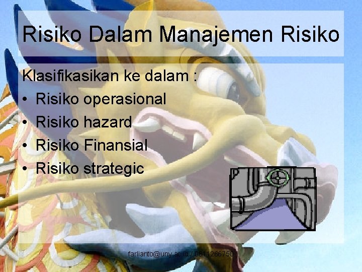 Risiko Dalam Manajemen Risiko Klasifikasikan ke dalam : • Risiko operasional • Risiko hazard