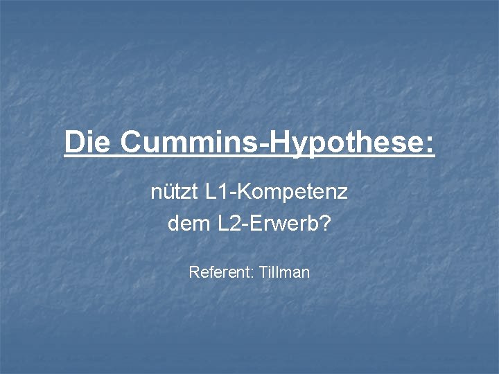 Die Cummins-Hypothese: nützt L 1 -Kompetenz dem L 2 -Erwerb? Referent: Tillman 