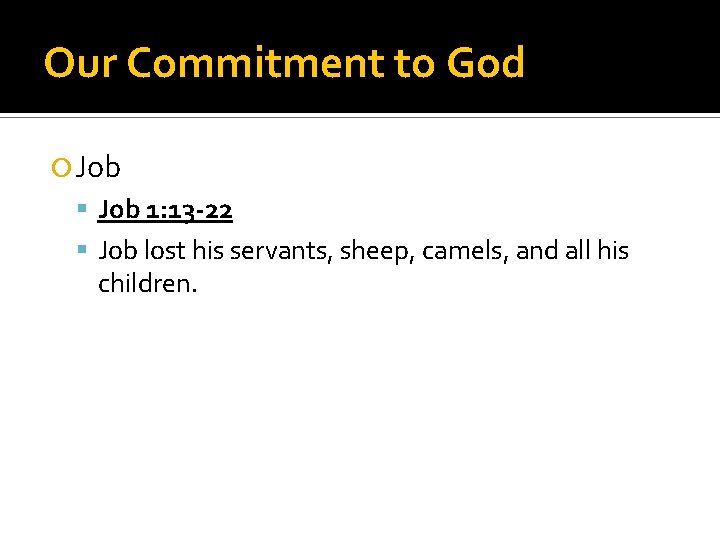 Our Commitment to God Job 1: 13 -22 Job lost his servants, sheep, camels,