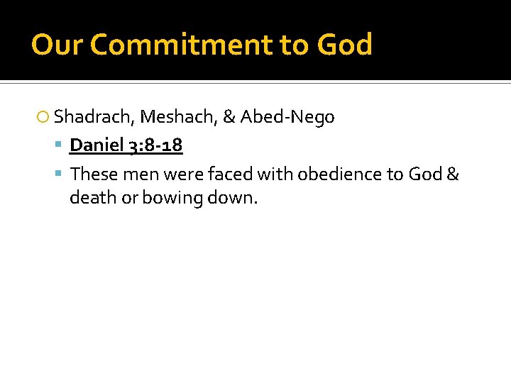 Our Commitment to God Shadrach, Meshach, & Abed-Nego Daniel 3: 8 -18 These men