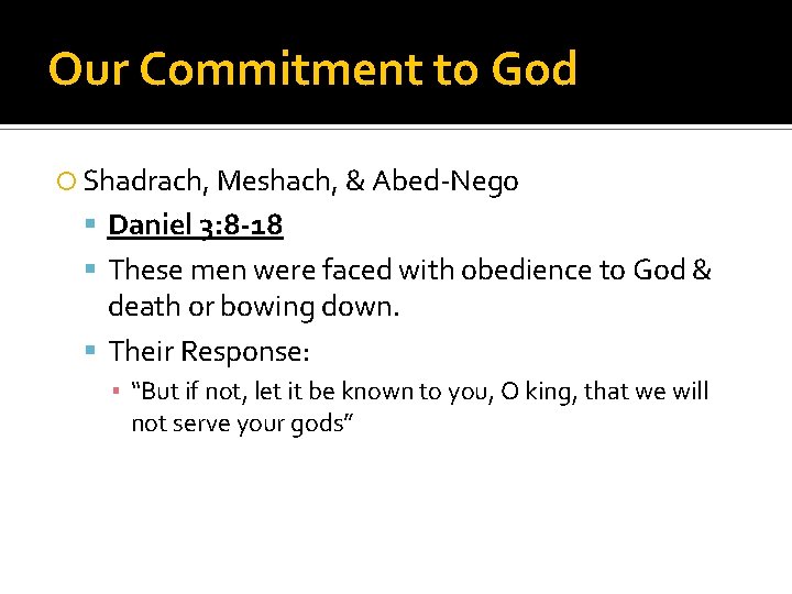 Our Commitment to God Shadrach, Meshach, & Abed-Nego Daniel 3: 8 -18 These men