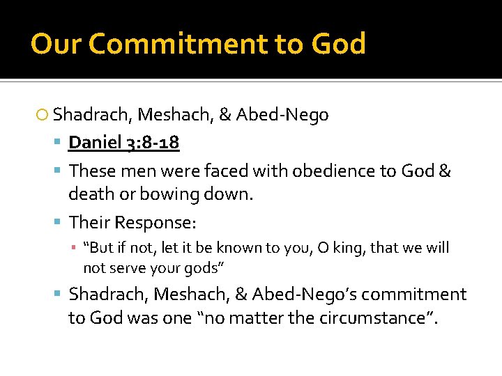 Our Commitment to God Shadrach, Meshach, & Abed-Nego Daniel 3: 8 -18 These men