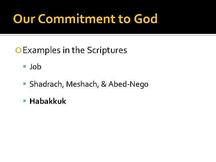 Our Commitment to God Examples in the Scriptures Job Shadrach, Meshach, & Abed-Nego Habakkuk