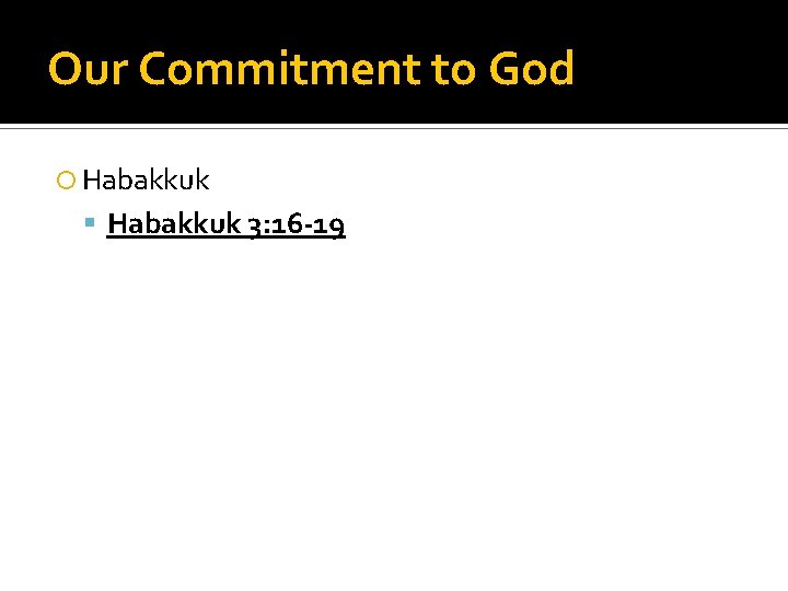 Our Commitment to God Habakkuk 3: 16 -19 