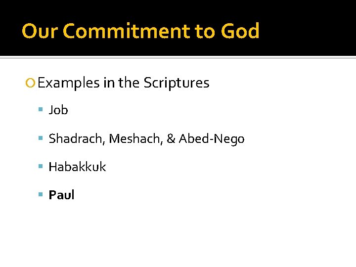 Our Commitment to God Examples in the Scriptures Job Shadrach, Meshach, & Abed-Nego Habakkuk